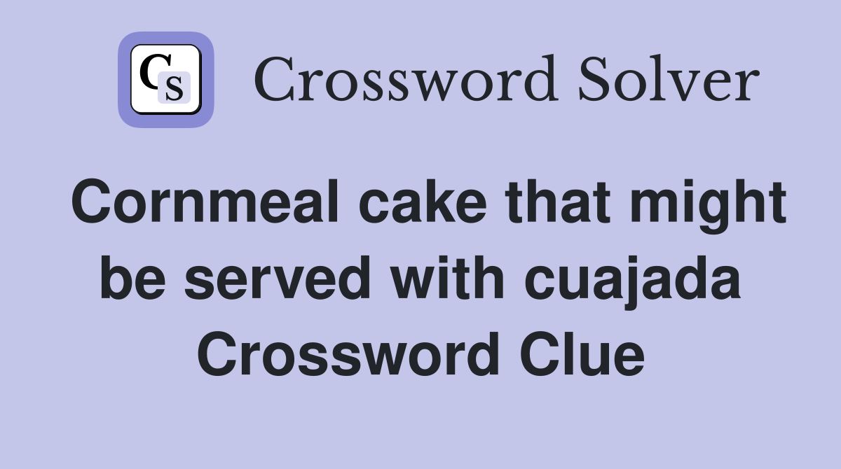 Cornmeal cake that might be served with cuajada Crossword Clue