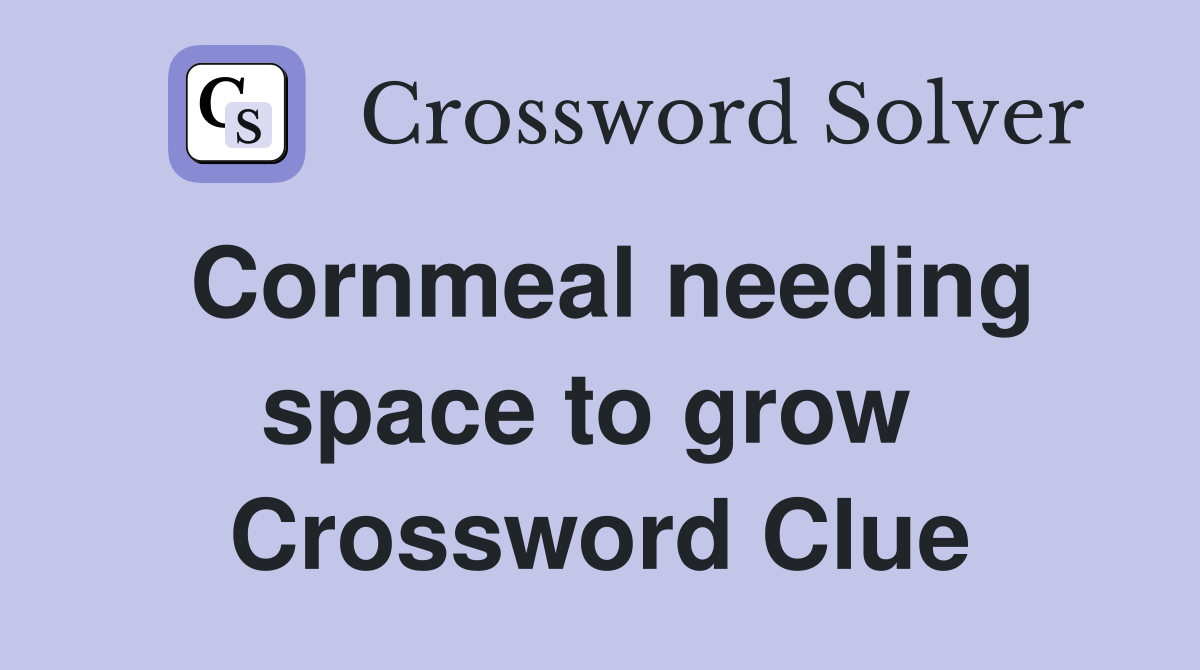 Cornmeal needing space to grow  Crossword Clue