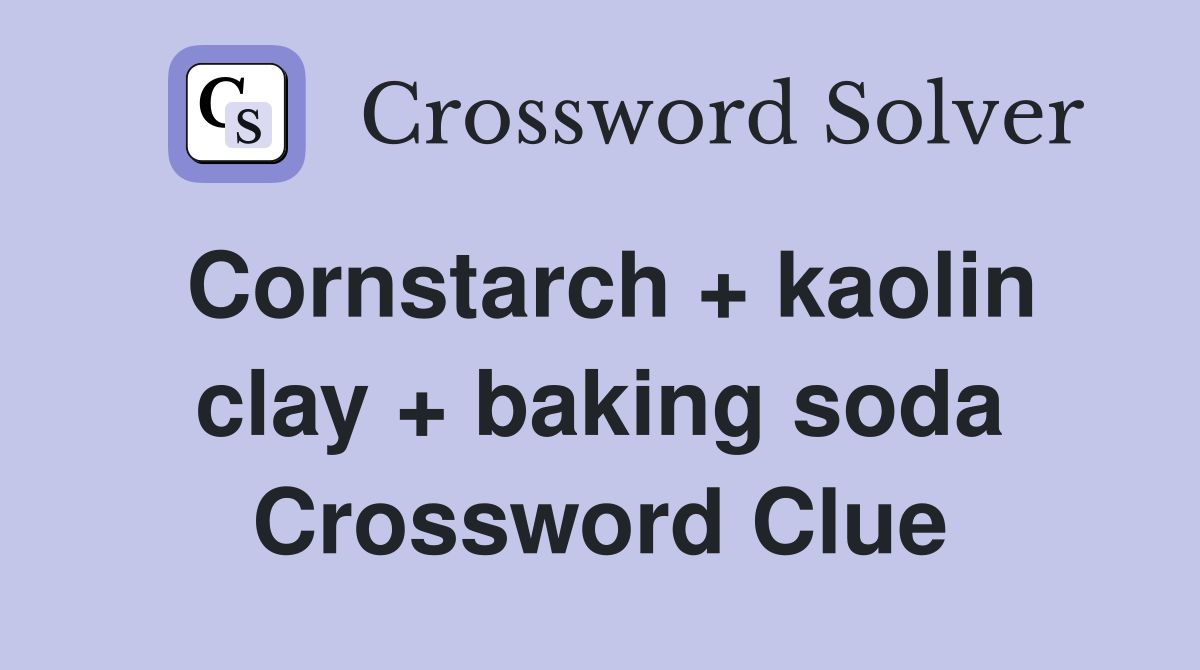 Cornstarch + kaolin clay + baking soda Crossword Clue