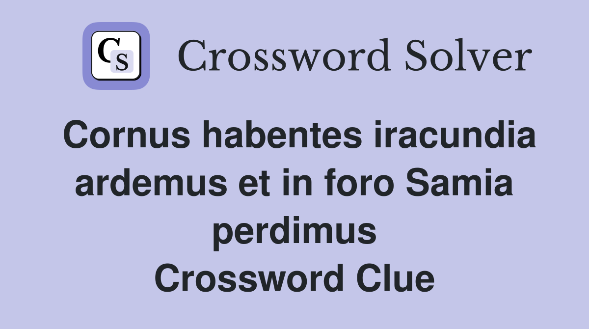 Cornus habentes iracundia ardemus et in foro Samia perdimus Crossword Clue