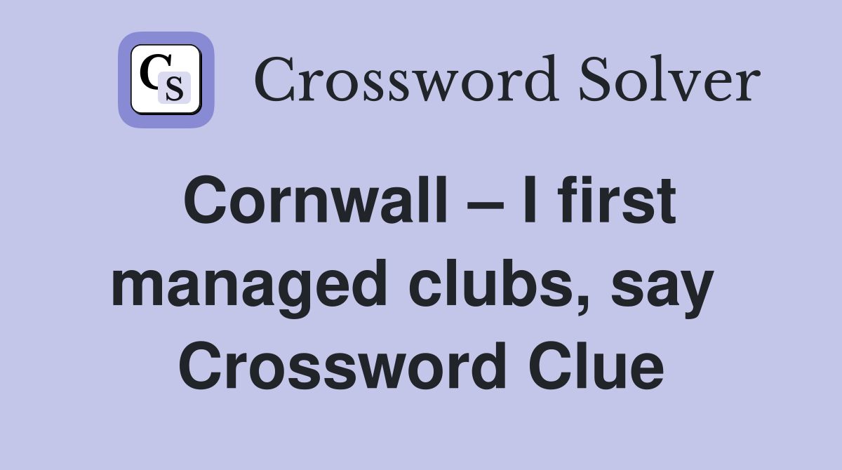 Cornwall – I first managed clubs, say  Crossword Clue