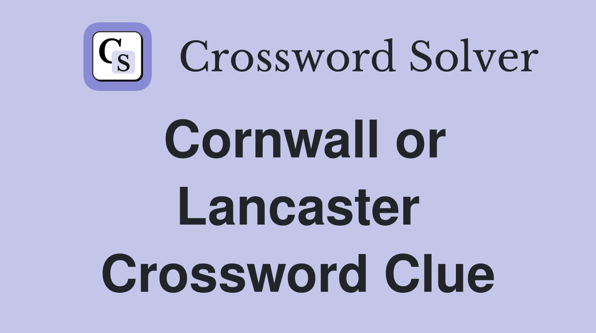 Cornwall or Lancaster Crossword Clue