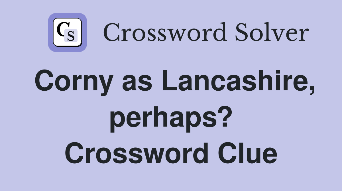 Corny as Lancashire, perhaps? Crossword Clue