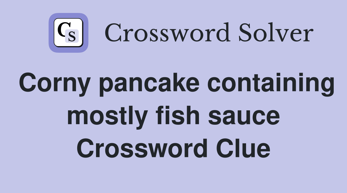 Corny pancake containing mostly fish sauce Crossword Clue