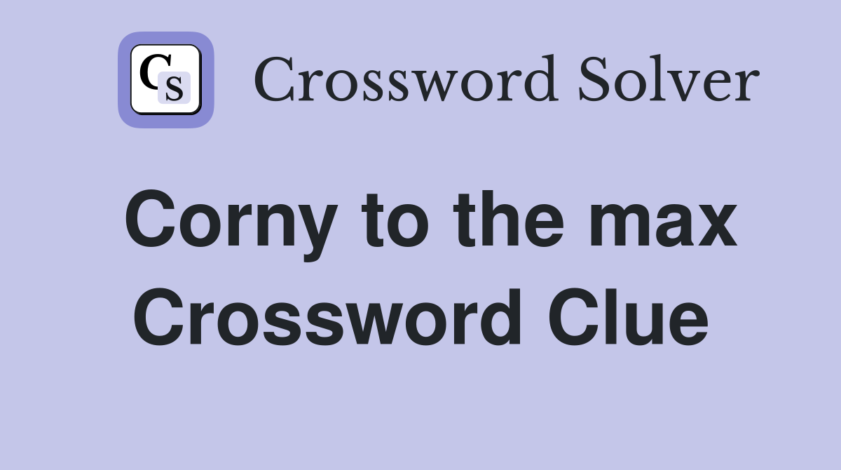Corny to the max Crossword Clue