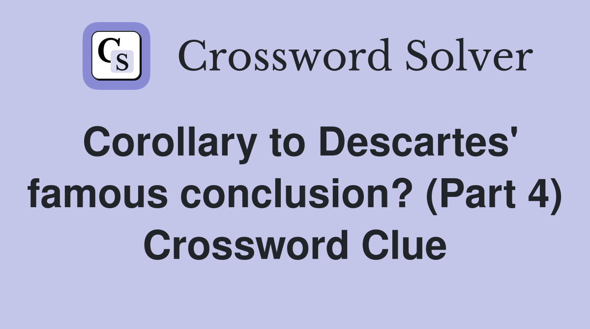 Corollary to Descartes' famous conclusion? (Part 4) Crossword Clue