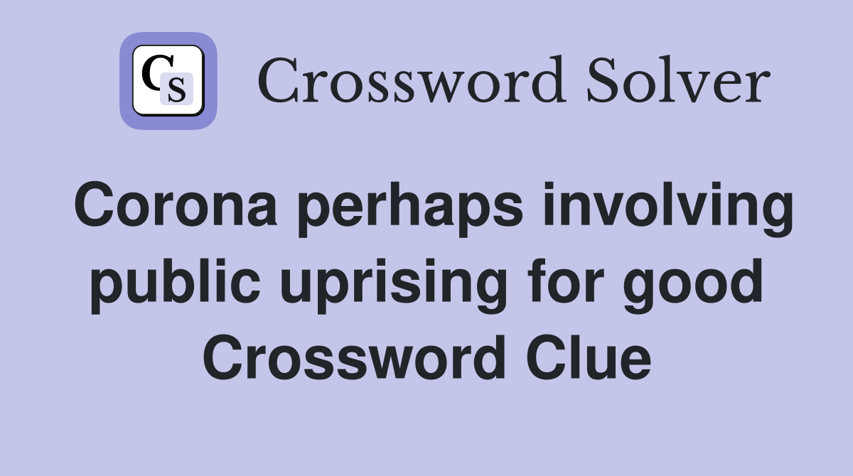 Corona perhaps involving public uprising for good Crossword Clue