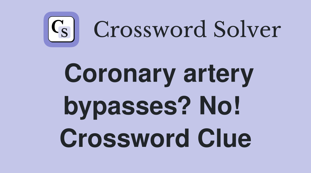 Coronary artery bypasses? No!  Crossword Clue