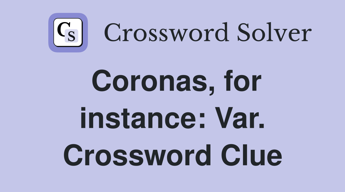 Coronas, for instance: Var. Crossword Clue
