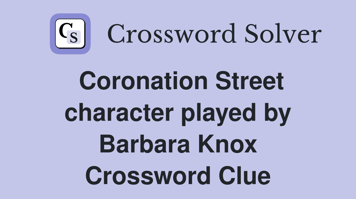 Coronation Street character played by Barbara Knox Crossword Clue