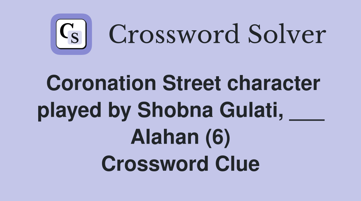 Coronation Street character played by Shobna Gulati, ___ Alahan (6) Crossword Clue