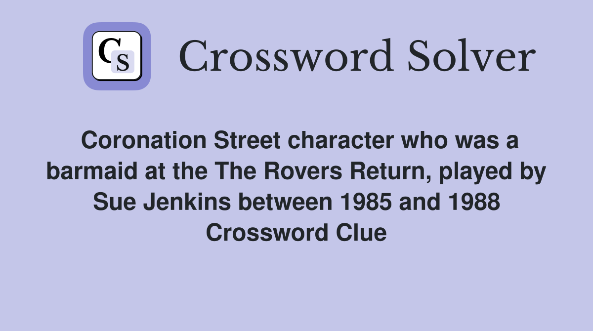 Coronation Street character who was a barmaid at the The Rovers Return, played by Sue Jenkins between 1985 and 1988 Crossword Clue