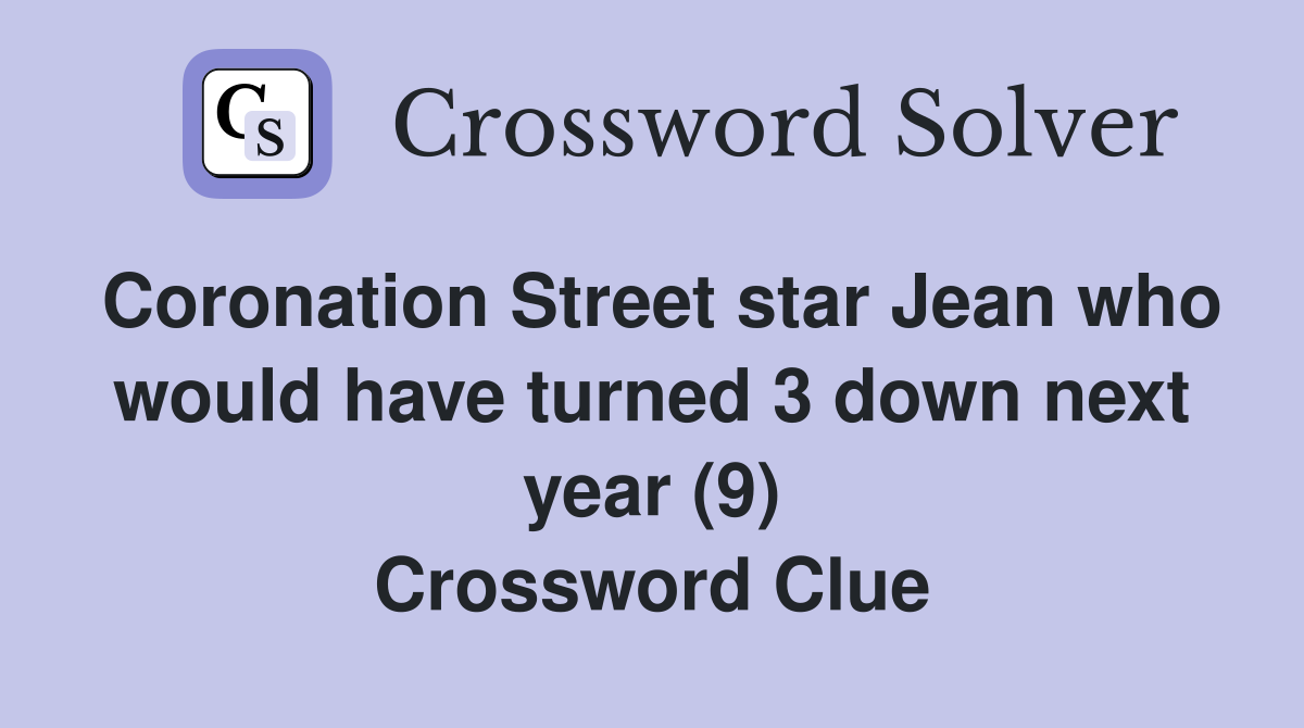 Coronation Street star Jean who would have turned 3 down next year (9) Crossword Clue
