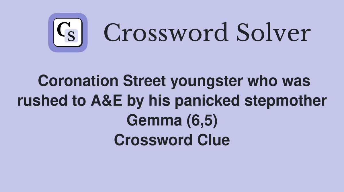 Coronation Street youngster who was rushed to A&E by his panicked stepmother Gemma (6,5) Crossword Clue