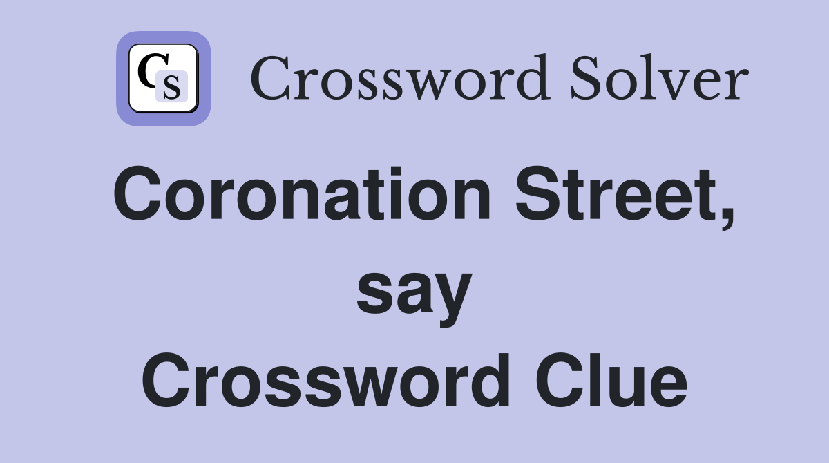 Coronation Street, say Crossword Clue