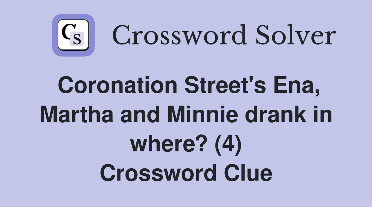 Coronation Street's Ena, Martha and Minnie drank in where? (4) Crossword Clue