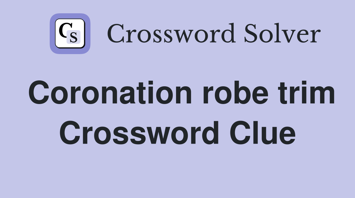 Coronation robe trim Crossword Clue