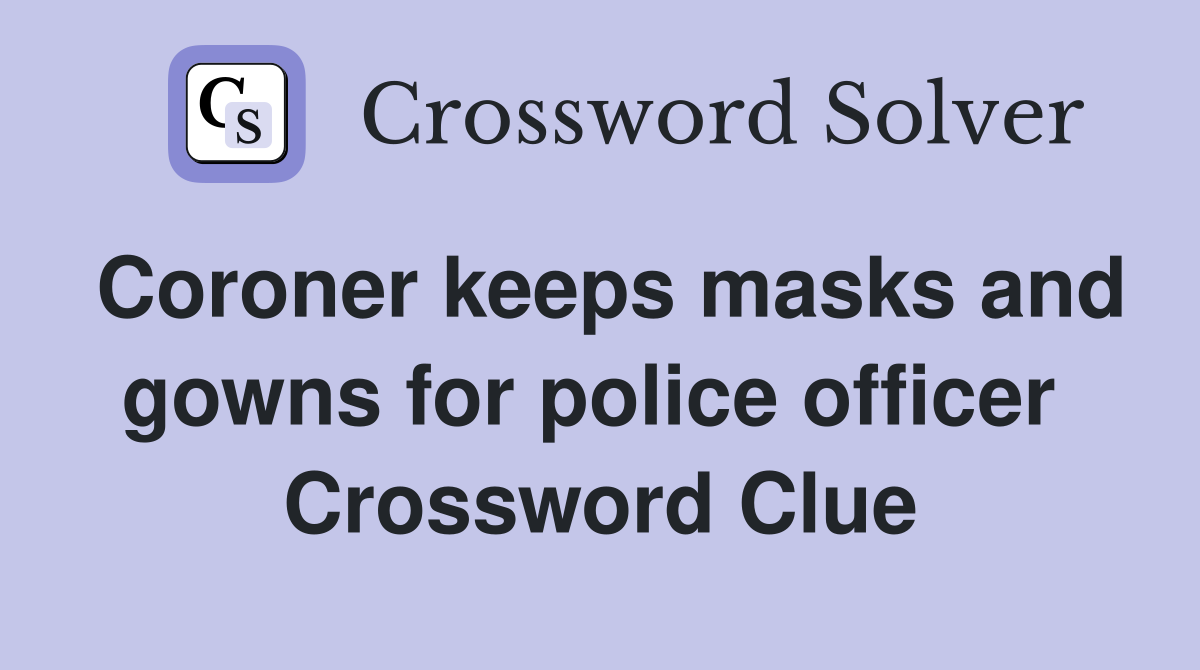 Coroner keeps masks and gowns for police officer  Crossword Clue