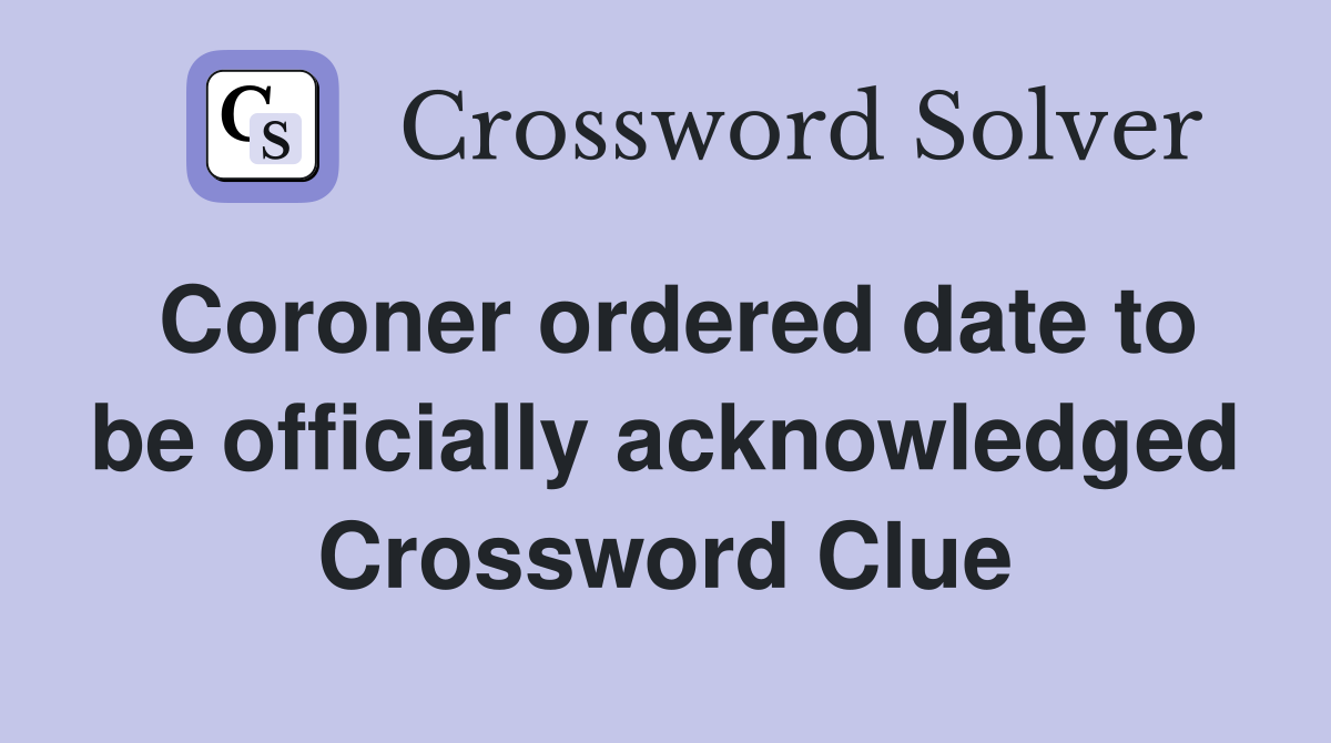 Coroner ordered date to be officially acknowledged Crossword Clue