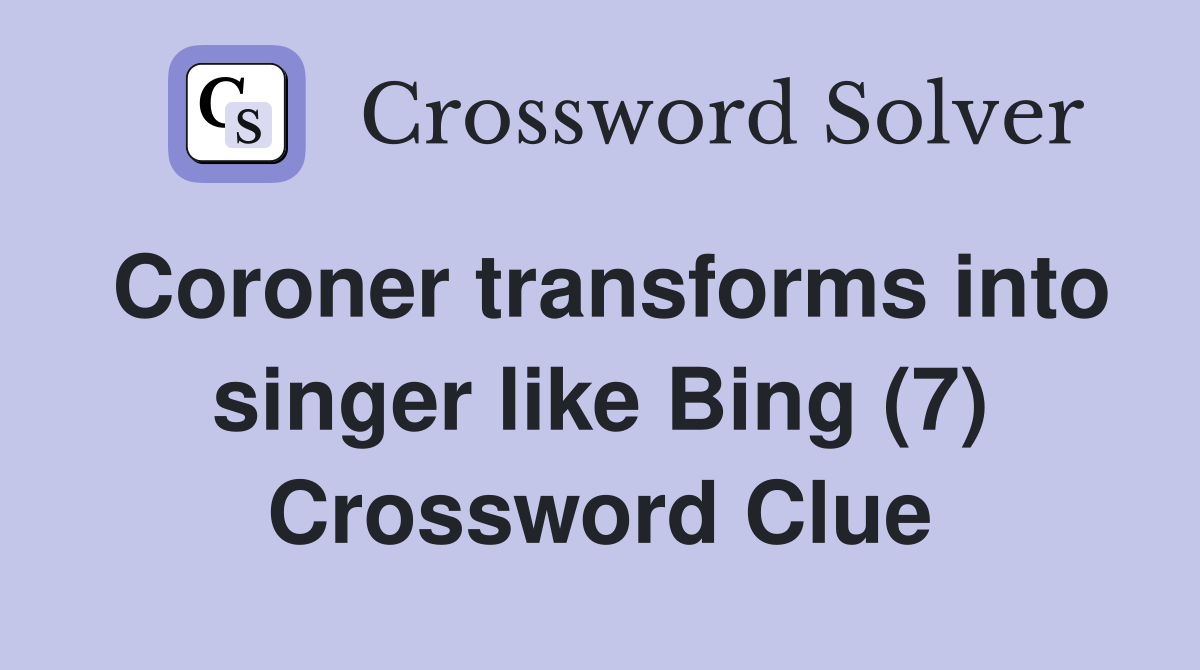 Coroner transforms into singer like Bing (7) Crossword Clue