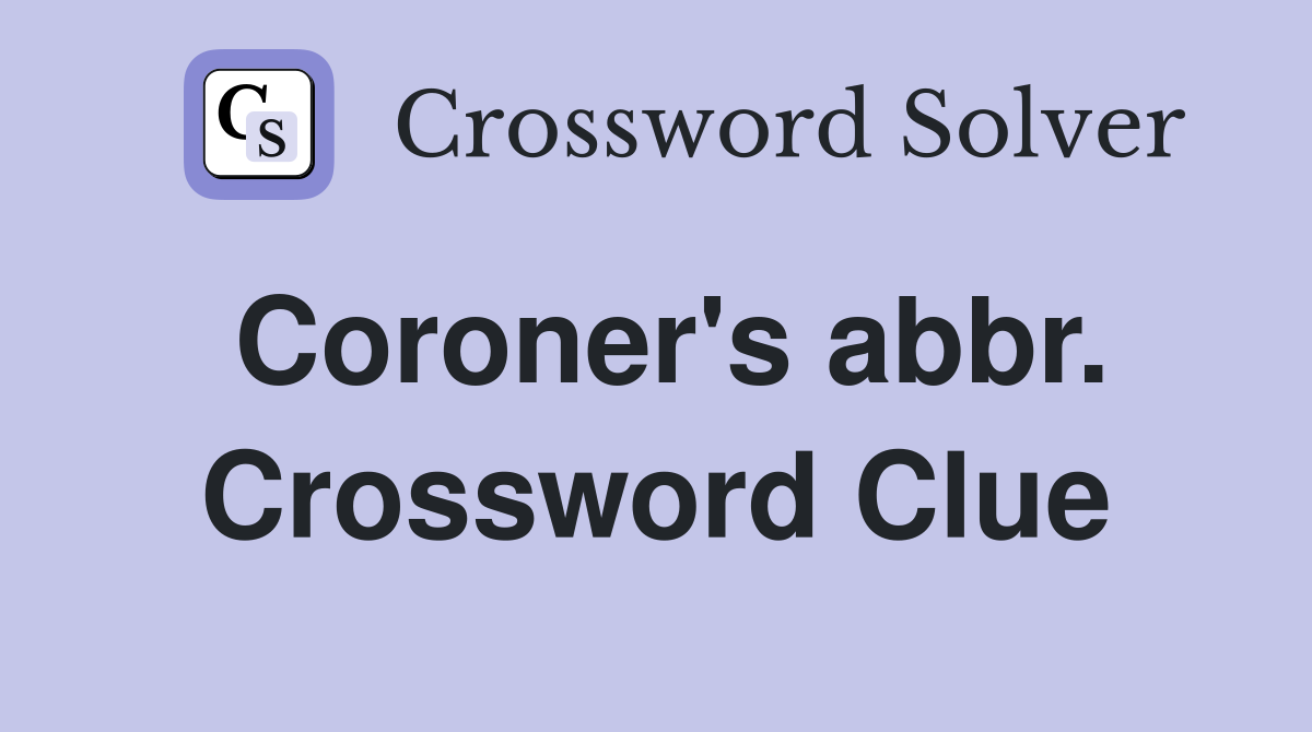 Coroner's abbr. Crossword Clue