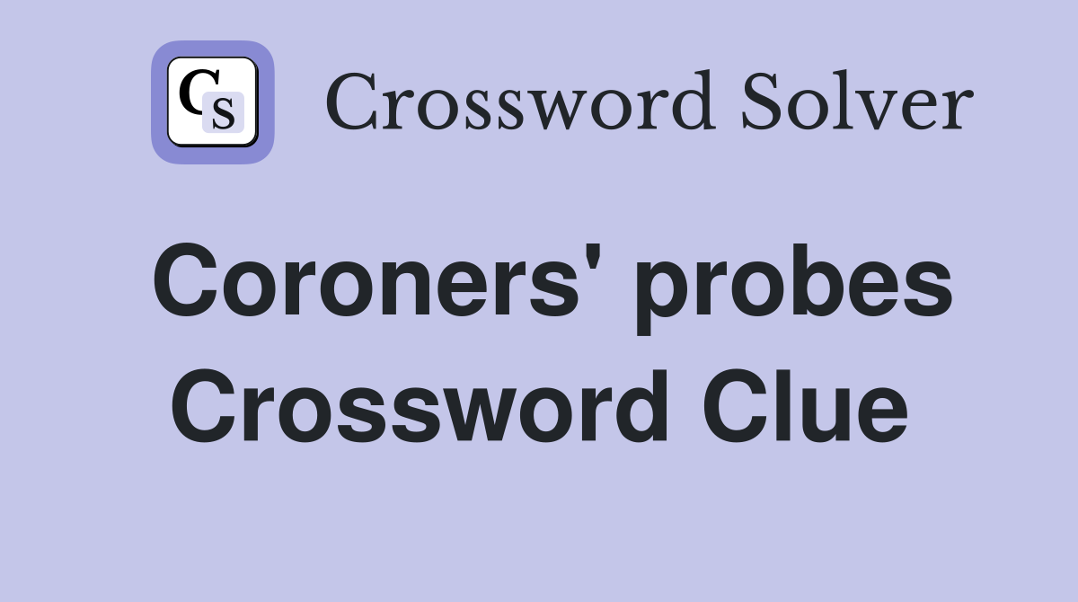 Coroners' probes Crossword Clue