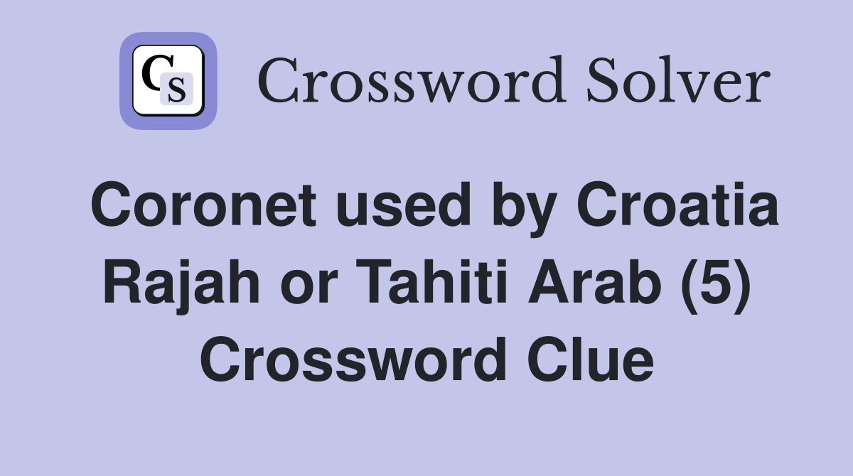 Coronet used by Croatia Rajah or Tahiti Arab (5) Crossword Clue