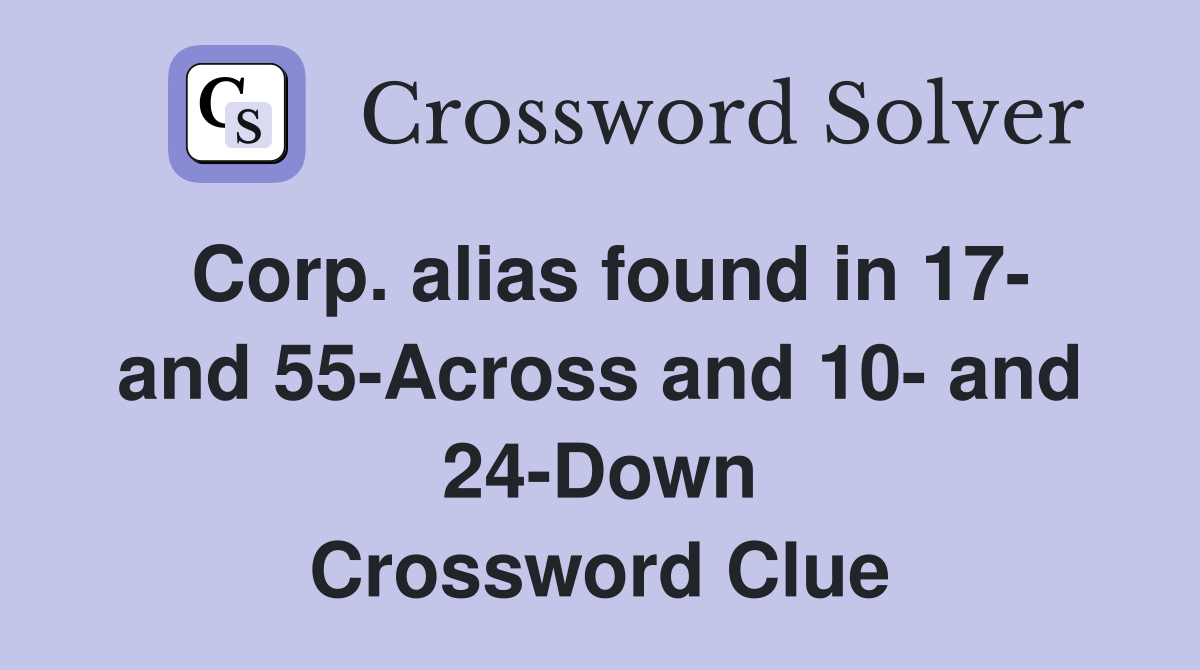 Corp. alias found in 17- and 55-Across and 10- and 24-Down Crossword Clue