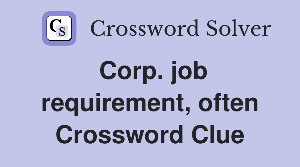 Corp. job requirement, often Crossword Clue