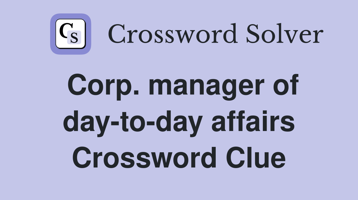 Corp. manager of day-to-day affairs Crossword Clue