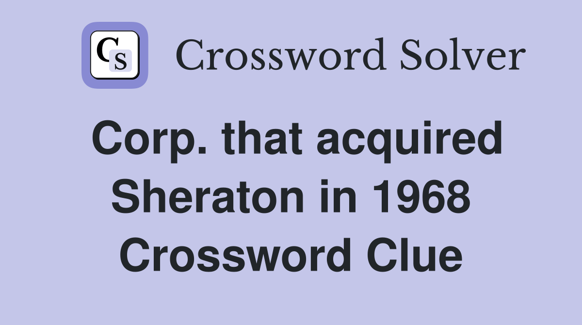 Corp. that acquired Sheraton in 1968 Crossword Clue