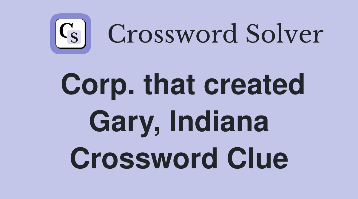 Corp. that created Gary, Indiana Crossword Clue