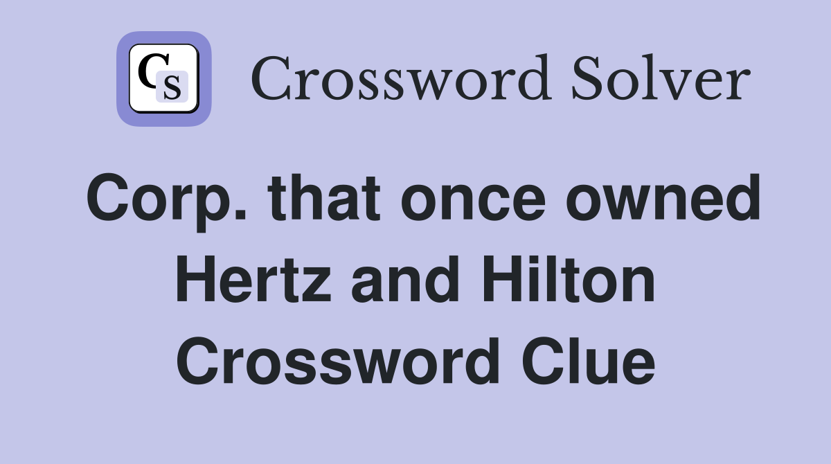 Corp. that once owned Hertz and Hilton Crossword Clue