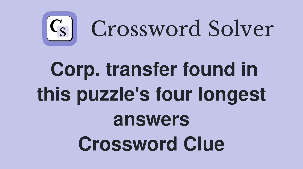 Corp. transfer found in this puzzle's four longest answers Crossword Clue