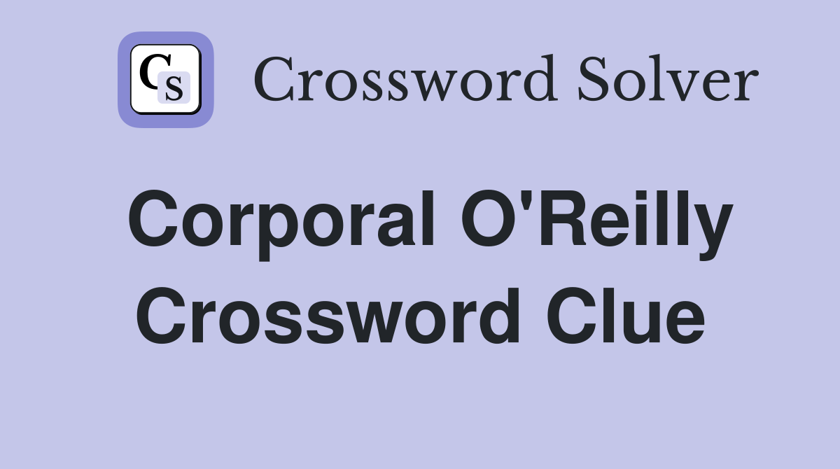 Corporal O'Reilly Crossword Clue
