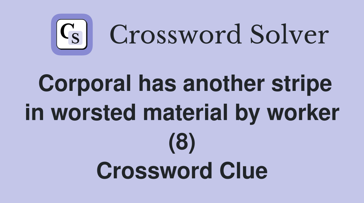 Corporal has another stripe in worsted material by worker (8) Crossword Clue