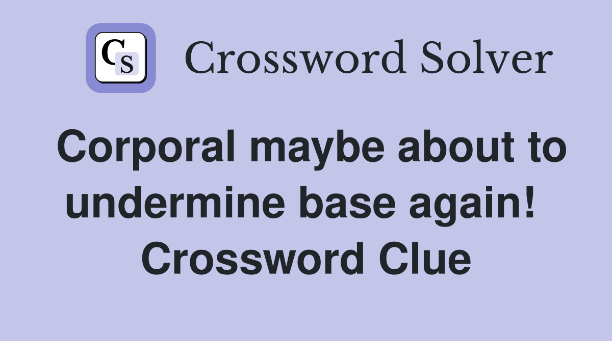 Corporal maybe about to undermine base again!  Crossword Clue