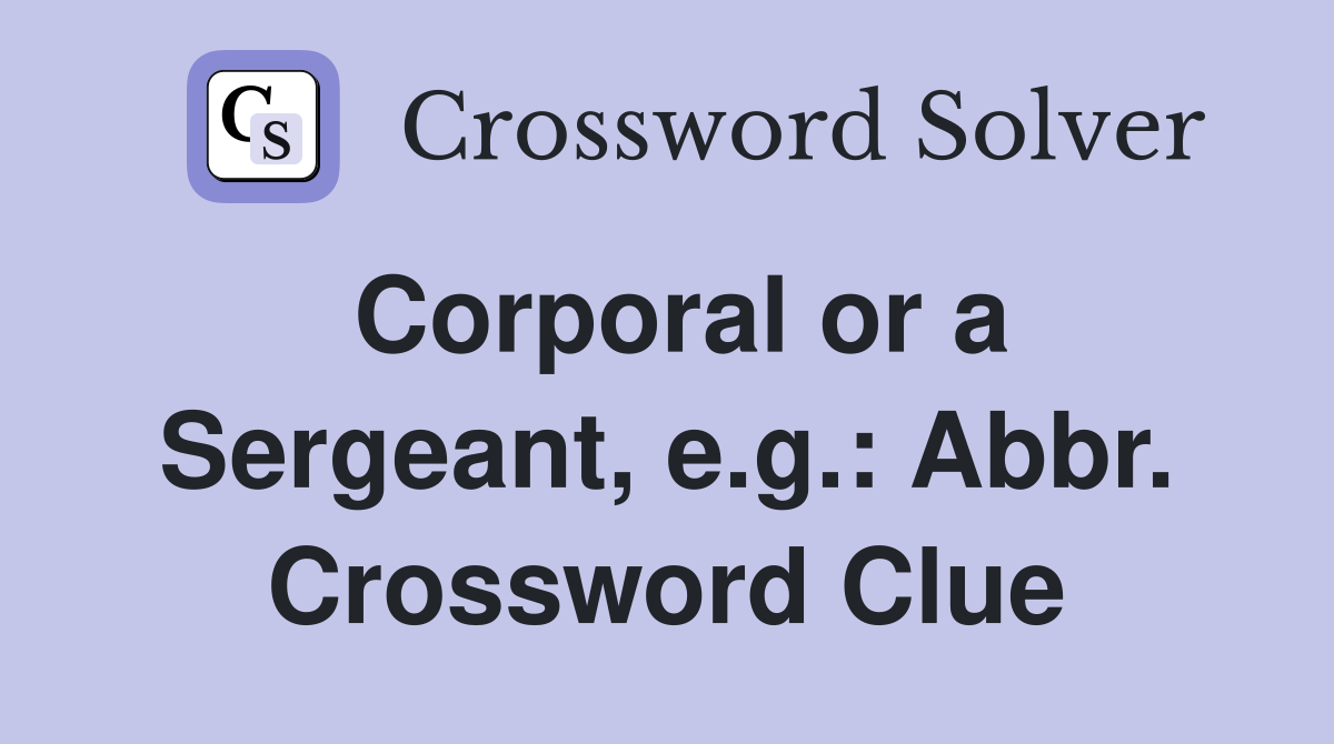 Corporal or a Sergeant, e.g.: Abbr. Crossword Clue