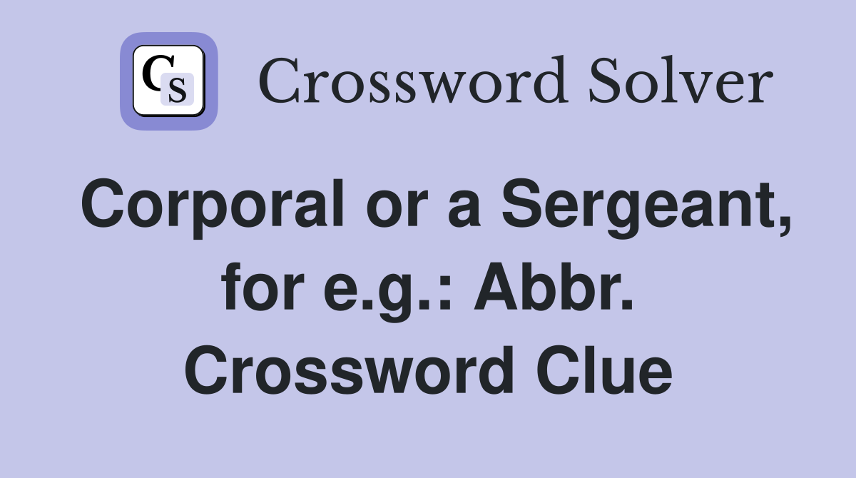 Corporal or a Sergeant, for e.g.: Abbr. Crossword Clue