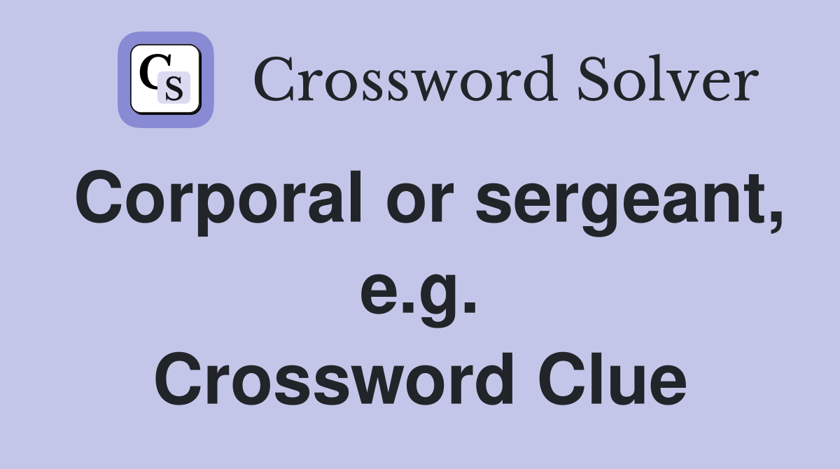 Corporal or sergeant, e.g. Crossword Clue