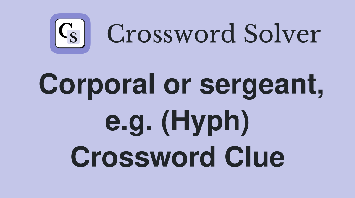 Corporal or sergeant, e.g. (Hyph) Crossword Clue