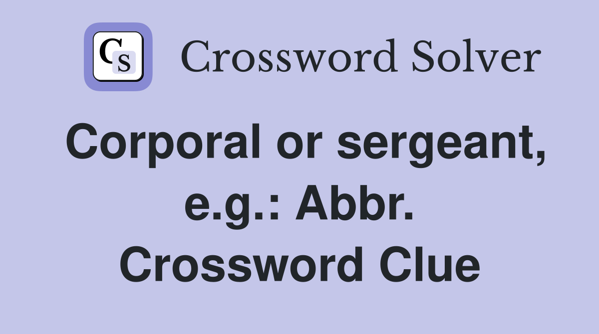 Corporal or sergeant, e.g.: Abbr. Crossword Clue