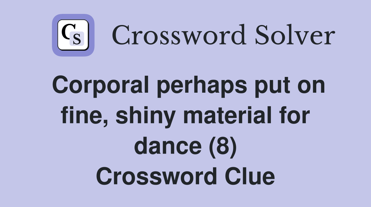Corporal perhaps put on fine, shiny material for dance (8) Crossword Clue