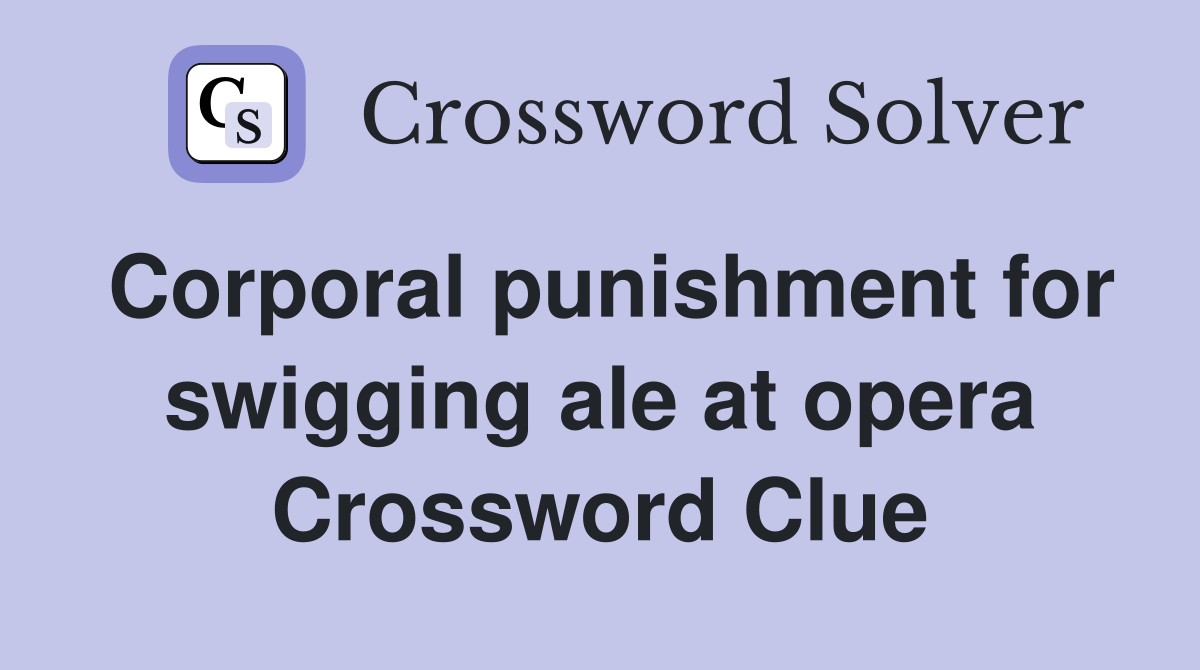 Corporal punishment for swigging ale at opera Crossword Clue