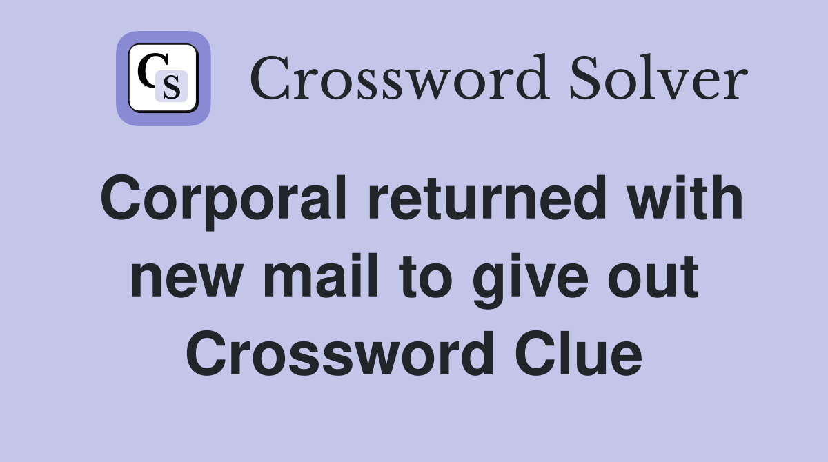 Corporal returned with new mail to give out Crossword Clue