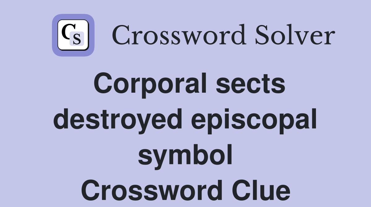 Corporal sects destroyed episcopal symbol Crossword Clue