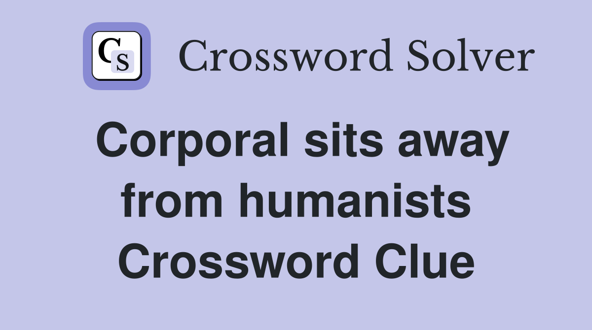 Corporal sits away from humanists Crossword Clue
