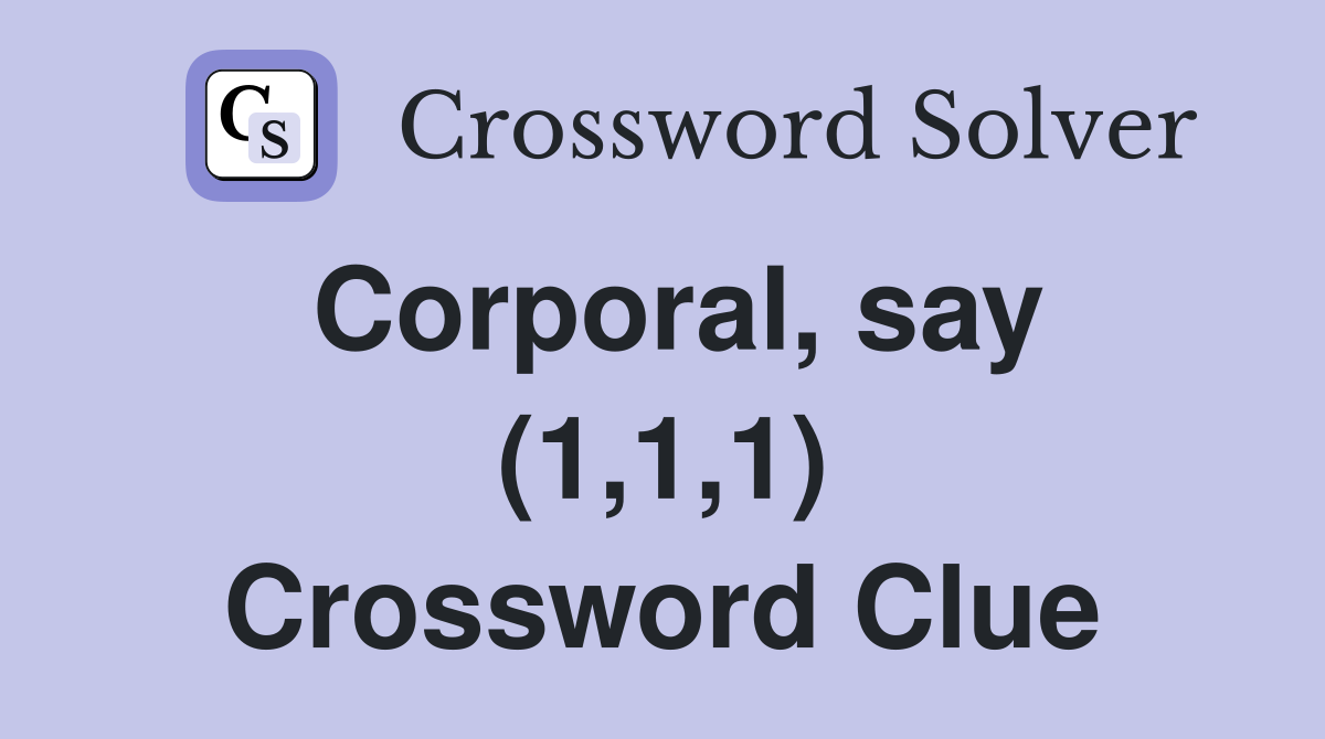 Corporal, say (1,1,1) Crossword Clue