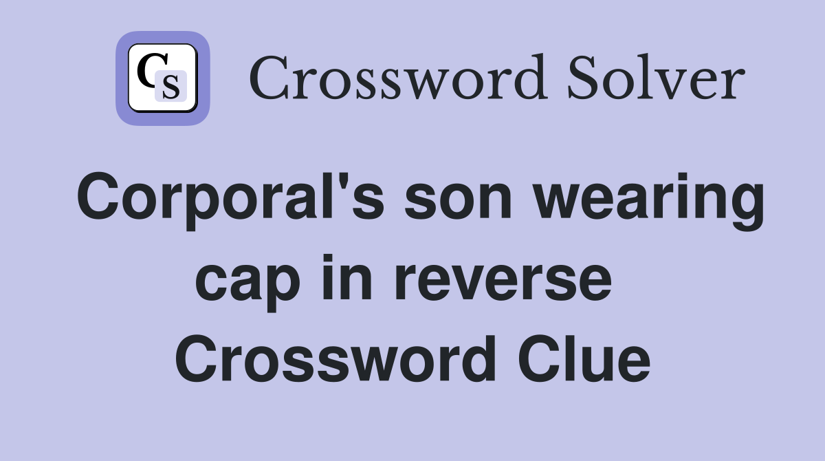 Corporal's son wearing cap in reverse  Crossword Clue