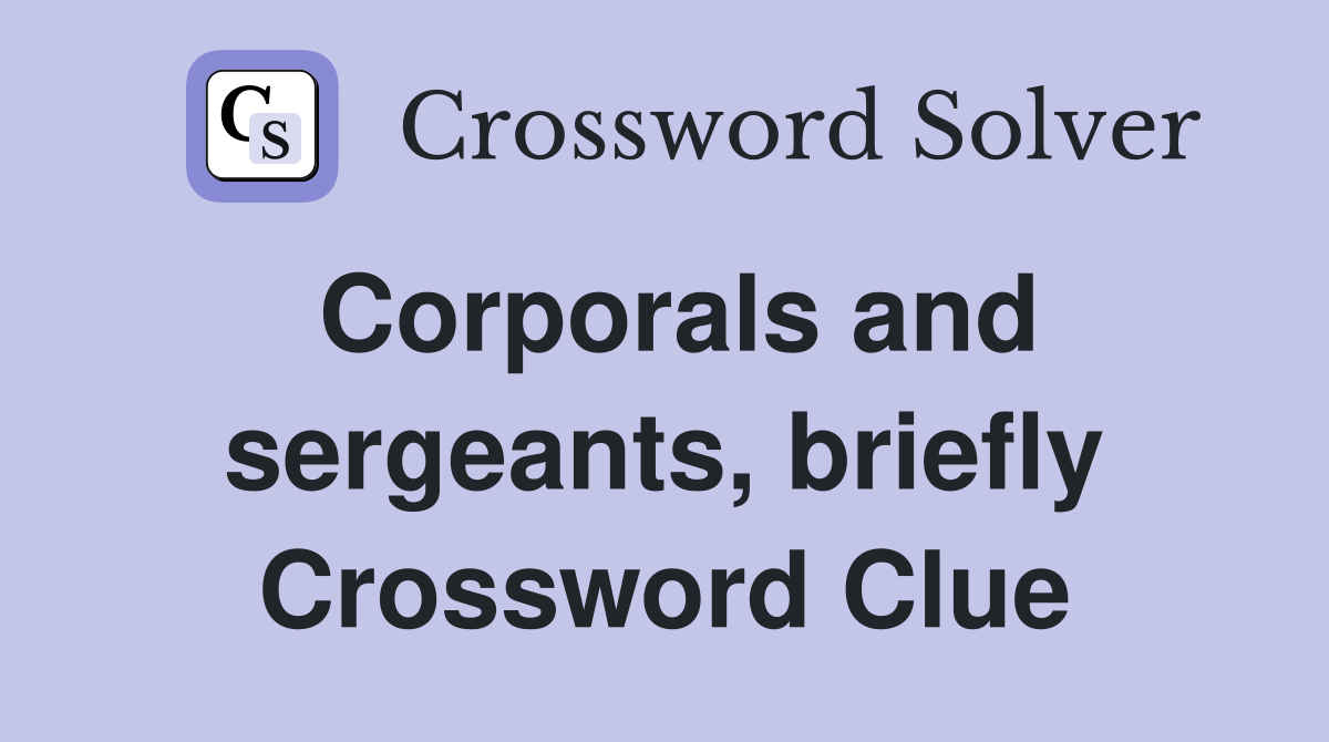Corporals and sergeants, briefly Crossword Clue